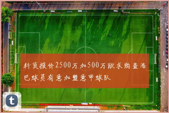 科莫报价2500万加500万欧求购查洛巴球员有意加盟意甲球队