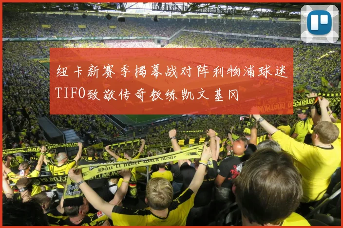 纽卡新赛季揭幕战对阵利物浦球迷TIFO致敬传奇教练凯文基冈