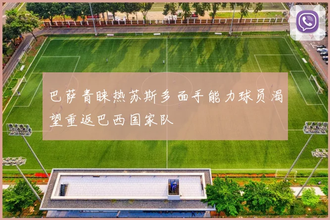 巴萨青睐热苏斯多面手能力球员渴望重返巴西国家队